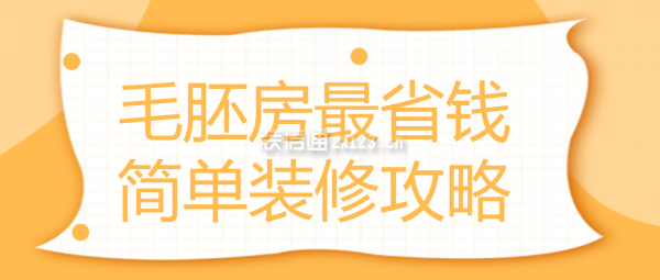 毛胚房最省錢簡(jiǎn)單裝修攻略,毛坯房最簡(jiǎn)單裝修費(fèi)用