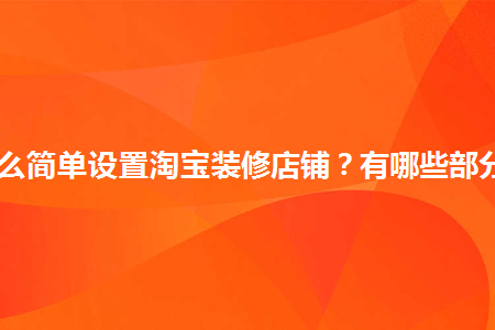 怎么簡單設(shè)置淘寶裝修店鋪？有哪些部分？