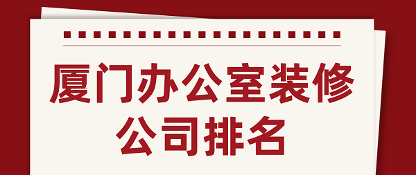 廈門(mén)辦公室裝修公司排名(含口碑評(píng)分)