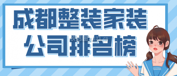 成都整裝家裝公司排名榜，2022成都口碑好的裝修公司