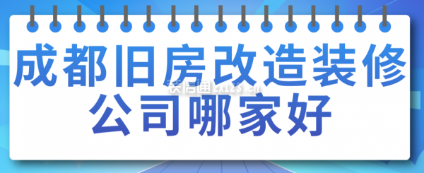 成都舊房改造裝修公司哪家好，成都裝修公司排名