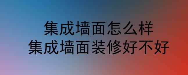 集成墻面怎么樣？集成墻面裝修好不好？